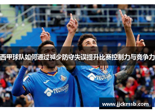 西甲球队如何通过减少防守失误提升比赛控制力与竞争力