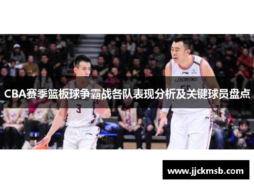 CBA赛季篮板球争霸战各队表现分析及关键球员盘点
