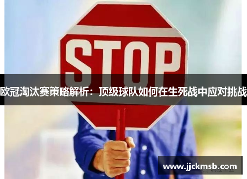 欧冠淘汰赛策略解析：顶级球队如何在生死战中应对挑战