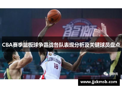 CBA赛季篮板球争霸战各队表现分析及关键球员盘点