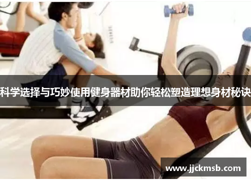 科学选择与巧妙使用健身器材助你轻松塑造理想身材秘诀